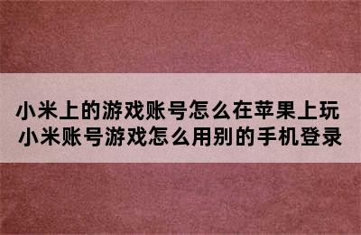 小米上的游戏账号怎么在苹果上玩 小米账号游戏怎么用别的手机登录